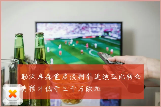 勒沃库森重启谈判引进迪亚比转会费预计低于三千万欧元