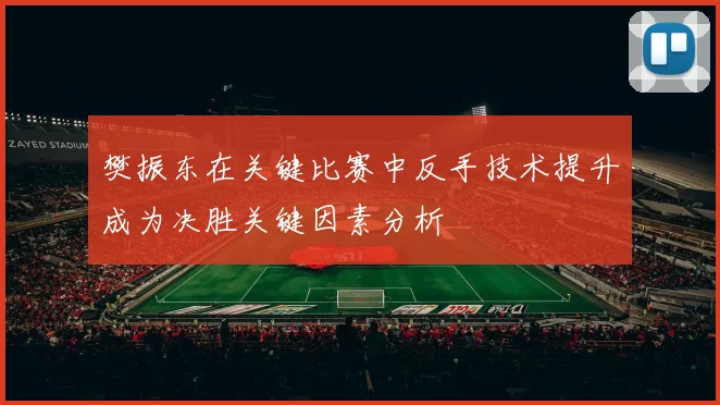 樊振东在关键比赛中反手技术提升成为决胜关键因素分析