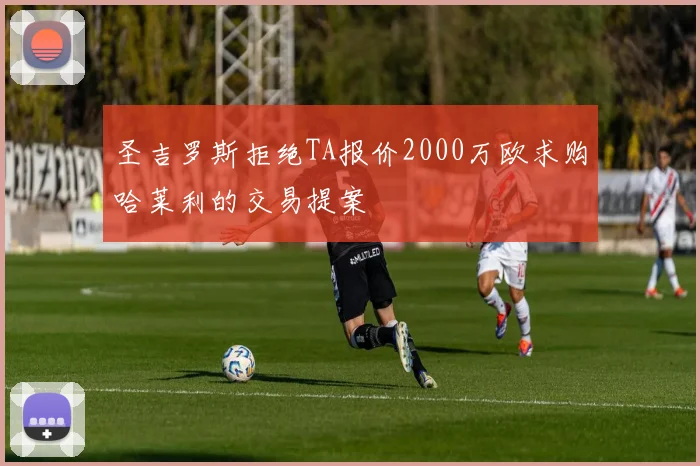 圣吉罗斯拒绝TA报价2000万欧求购哈莱利的交易提案