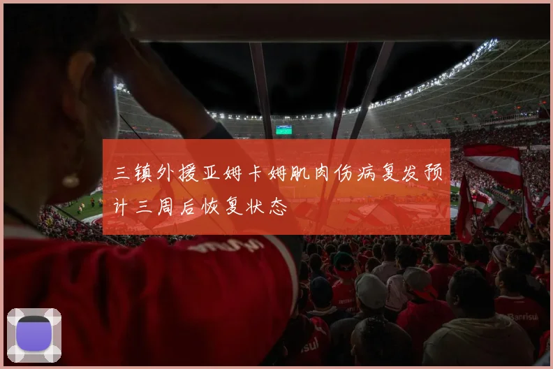 三镇外援亚姆卡姆肌肉伤病复发预计三周后恢复状态