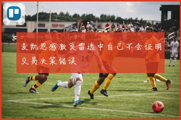 麦凯恩感激莫雷选中自己不会证明交易决策错误